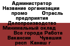 Администратор › Название организации ­ Best-промоgroup › Отрасль предприятия ­ Делопроизводство › Минимальный оклад ­ 29 000 - Все города Работа » Вакансии   . Чувашия респ.,Канаш г.